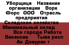 Уборщица › Название организации ­ Ворк Форс, ООО › Отрасль предприятия ­ Складское хозяйство › Минимальный оклад ­ 24 000 - Все города Работа » Вакансии   . Тыва респ.,Ак-Довурак г.